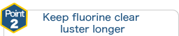 point2 The luster of clear fluorine lasts long. 